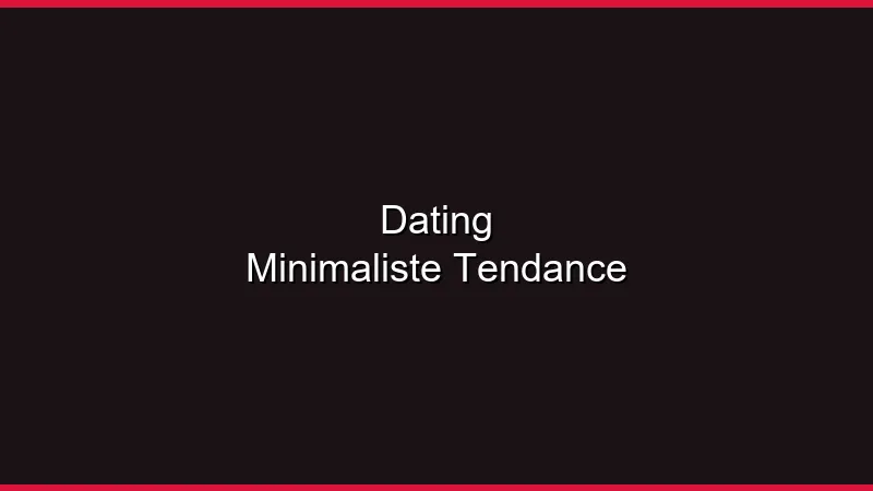 Le dating minimaliste : nouvelle tendance