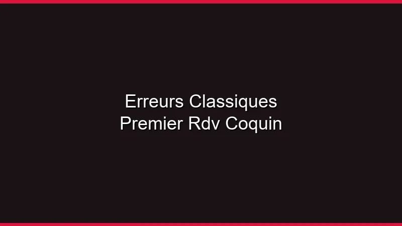 Les erreurs classiques du premier rendez-vous coquin