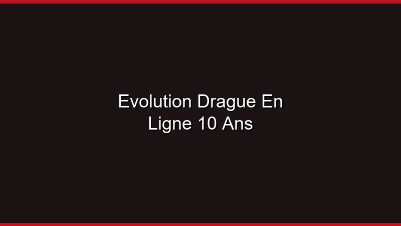 Évolution de la drague en ligne sur 10 ans