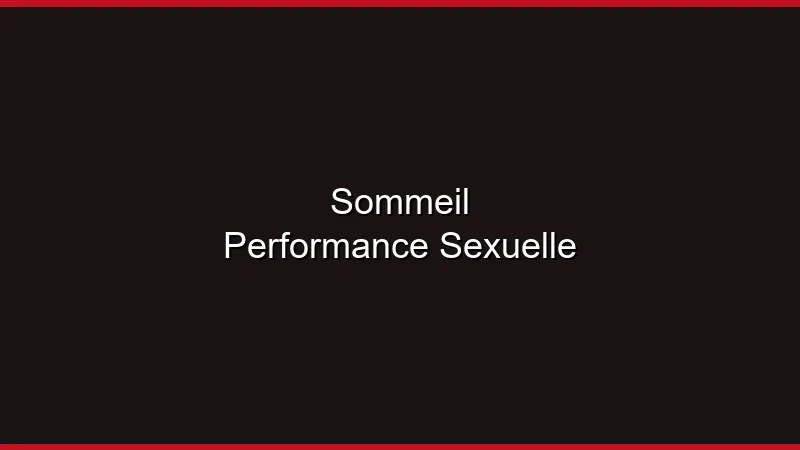 Sommeil et performance sexuelle : le lien