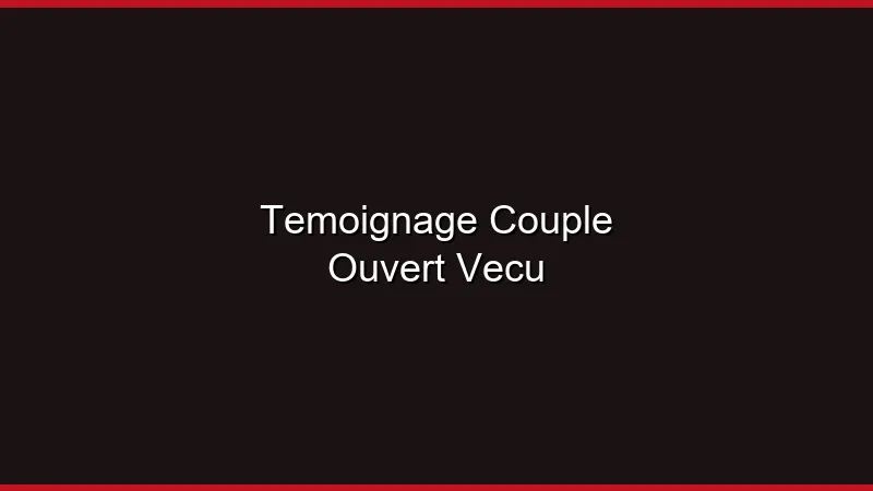 Témoignage : vivre en couple ouvert